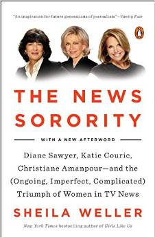 The News Sorority: Diane Sawyer, Katie Couric, Christiane Amanpour--And the (Ongoing, Imperfect, Co Mplicated) Triumph of Women in TV News