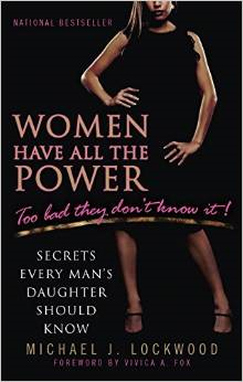 Women Have All the Power: Too Bad They Don't Know It!: Secrets Every Man's Daughter Should Know