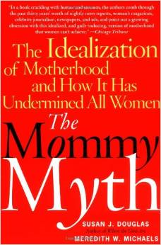 The Mommy Myth: The Idealization of Motherhood and How It Has Undermined All Women