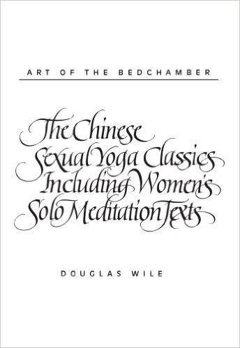 Art of the Bedchamber: The Chinese Sexual Yoga Classics Including Women's Solo Meditation Texts