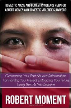 Domestic Abuse and Domestic Violence Help for Abused Women and Domestic Survivors: Overcoming Your Past Abusive Relationships, Transforming Your Prese