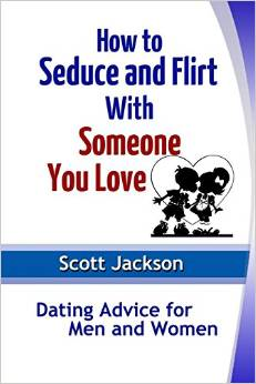 How to Seduce and Flirt with Someone You Love: Dating Advice for Men and Women