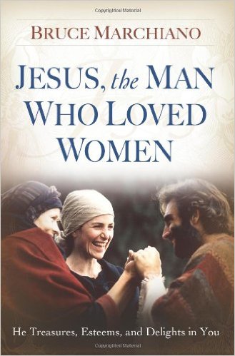 Jesus, the Man Who Loved Women: He Treasures, Esteems, and Delights in You