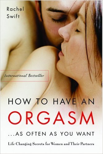 How to Have an Orgasm...as Often as You Want: Life-Changing Sexual Secrets for Women and Their Partners