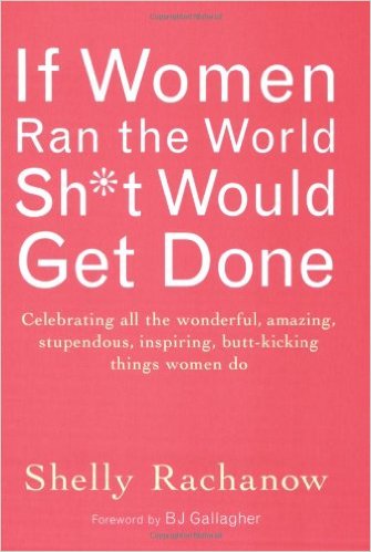 If Women Ran the World, Sh*t Would Get Done: Celebrating All the Wonderful, Amazing, Stupendous, Inspiring, Butt-Kicking Things Women Do