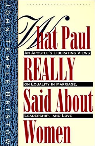 What Paul Really Said about Women: The Apostle's Liberating Views on Equality in Marriage, Leadership, and Love