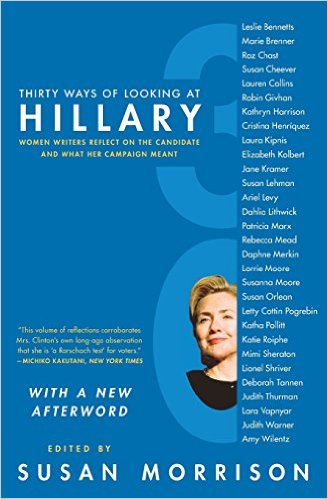 Thirty Ways of Looking at Hillary: Women Writers Reflect on the Candidate and What Her Campaign Meant