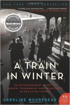 A Train in Winter: An Extraordinary Story of Women, Friendship, and Resistance in Occupied France