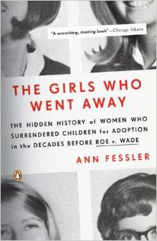 The Girls Who Went Away: The Hidden History of Women Who Surrendered Children for Adoption in the Decades Before Roe V. Wade