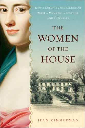 The Women of the House: How a Colonial She-Merchant Built a Mansion, a Fortune, and a Dynasty