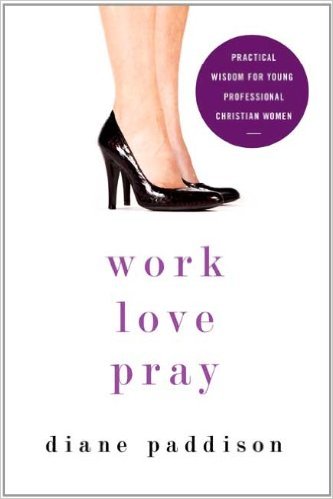 Work, Love, Pray: Practical Wisdom for Young Professional Christian Women