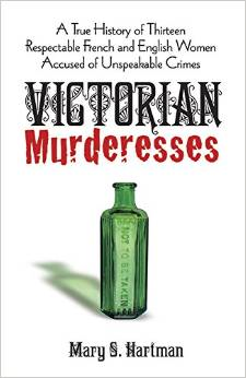 Victorian Murderesses: A True History of Thirteen Respectable French and English Women Accused of Unspeakable Crimes