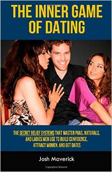 The Inner Game of Dating: The Secret Belief Systems That Master Puas, Naturals, and Ladies Men Use to Build Confidence, Attract Women, and Get D