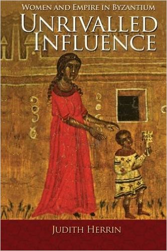 Unrivalled Influence: Women and Empire in Byzantium