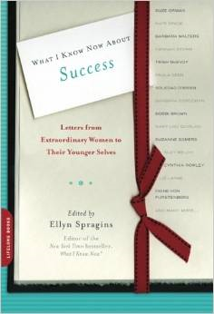 What I Know Now about Success: Letters from Extraordinary Women to Their Younger Selves