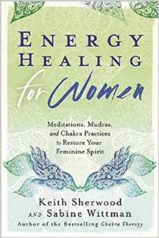 Energy Healing for Women: Meditations, Mudras, and Chakra Practices to Restore Your Feminine Spirit