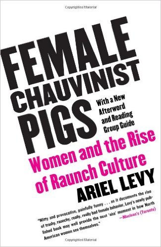 Female Chauvinist Pigs: Women and the Rise of Raunch Culture