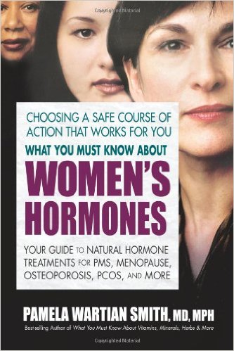 What You Must Know about Women's Hormones: Your Guide to Natural Hormone Treatment for PMS, Menopause, Osteoporosis, PCOS, and More