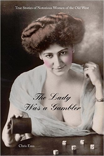 The Lady Was a Gambler: True Stories of Notorious Women of the Old West