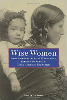 Wise Women: From Pocahontas to Sarah Winnemucca, Remarkable Stories of Native American Trailblazers