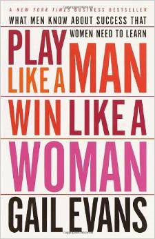 Play Like a Man, Win Like a Woman: What Men Know about Success That Women Need to Learn