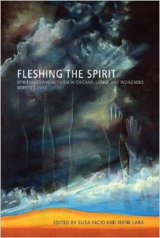 Fleshing the Spirit: Spirituality and Activism in Chicana, Latina, and Indigenous Women's Lives
