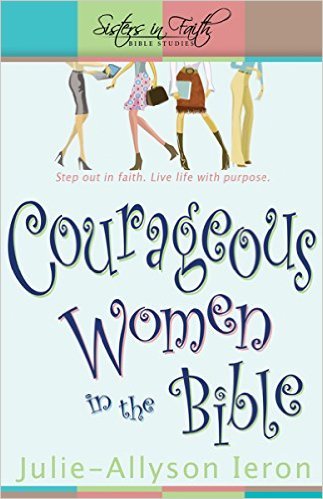 Courageous Women in the Bible: Step Out in Faith: Live Life with Purpose