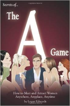 Secrets of the a Game: How to Meet and Attract Women Anywhere, Anyplace, Anytime