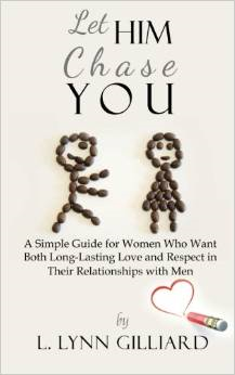 Let Him Chase You: A Simple Guide for Women Who Want Both Long-Lasting Love and Respect in Their Relationships with Men