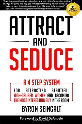 Attract and Seduce: A 4-Step System for Attracting Beautiful High-Caliber Women and Becoming the Most Interesting Guy in the Room