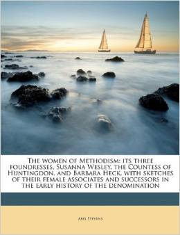 The Women of Methodism: Its Three Foundresses, Susanna Wesley, the Countess of Huntingdon, and Barbara Heck, with Sketches of Their Female Associates and Successors in the Early History of the Denomination