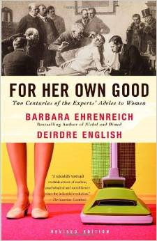 For Her Own Good: Two Centuries of the Experts Advice to Women