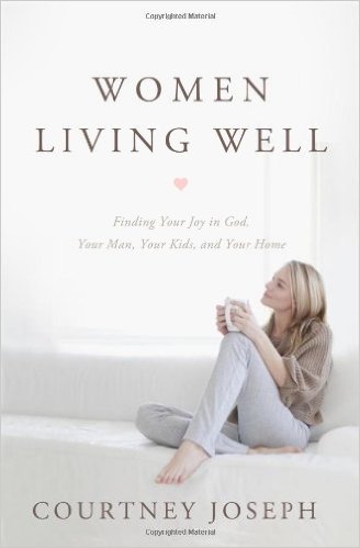 Women Living Well: Find Your Joy in God, Your Man, Your Kids, and Your Home
