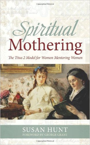 Spiritual Mothering: The Titus 2 Model for Women Mentoring Women