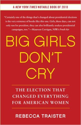 Big Girls Don't Cry: The Election That Changed Everything for American Women