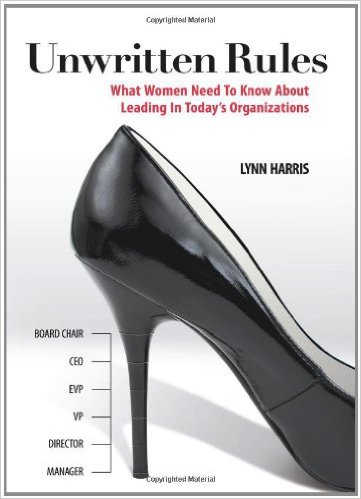 Unwritten Rules: What Women Need to Know about Leading in Today's Organizations