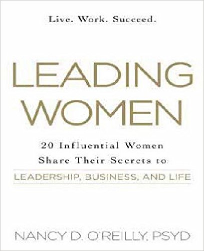 Leading Women: 20 Influential Women Share Their Secrets to Leadership, Business, and Life