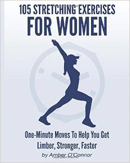 105 Stretching Exercises for Women: One Minute Moves to Help You Get Limber, Stronger, Faster