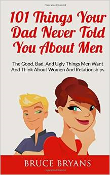 101 Things Your Dad Never Told You about Men: The Good, Bad, and Ugly Things Men Want and Think about Women and Relationships