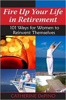 Fire Up Your Life in Retirement: 101 Ways for Women to Reinvent Themselves